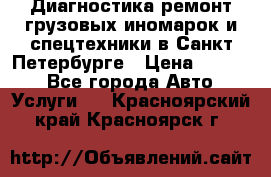 Диагностика,ремонт грузовых иномарок и спецтехники в Санкт-Петербурге › Цена ­ 1 500 - Все города Авто » Услуги   . Красноярский край,Красноярск г.